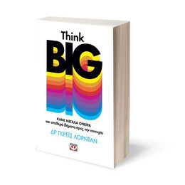 THINK BIG. ΚΑΝΕ ΜΕΓΑΛΑ ΟΝΕΙΡΑ ΚΑΙ ΣΤΑΘΕΡΑ ΒΗΜΑΤΑ ΠΡΟΣ ΤΗΝ ΕΠΙΤΥΧΙΑ