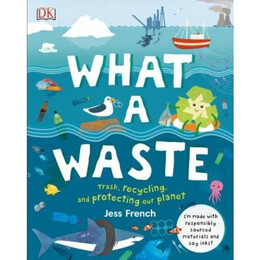 What a Waste : Trash, Recycling, and Protecting our Planet hc