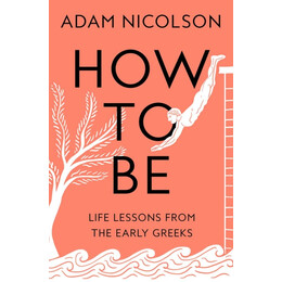 How to be : Life Lessons From the Early Greeks