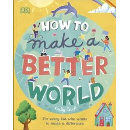 How to Make a Better World : for Every kid who Wants to Make a Difference