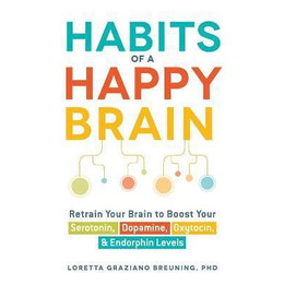 Habits of a Happy Brain : Retrain Your Brain to Boost Your Serotonin, Dopamine, Oxytocin, & Endorphin Levels