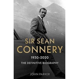 Sir Sean Connery - the Definitive Biography: 1930 - 2020
