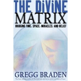 The Divine Matrix : Bridging Time, Space, Miracles, and Belief