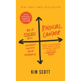 Radical Candor : Fully Revised & Updated Edition : be a Kick -Ass Boss Without Losing Your Humanity