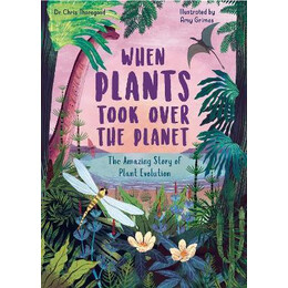 When Plants Took Over the Planet: Volume 3 : the Amazing Story of Plant Evolution