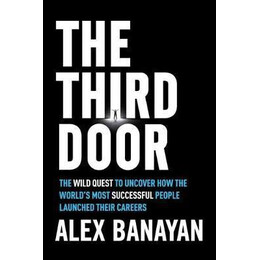 Third Door : the Wild Quest to Uncover how the World's Most Successful People Launched Their Careers