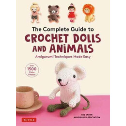 The Complete Guide to Crochet Dolls and Animals : Amigurumi Techniques Made Easy (With Over 1,500 Color Photos)