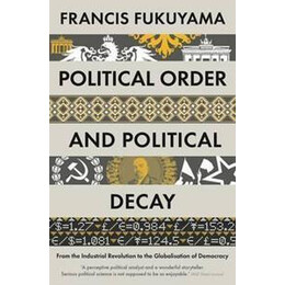 Political Order and Political Decay : From the Industrial Revolution to the Globalisation of Democracy