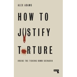 How to Justify Torture : Inside the Ticking Bomb Scenario