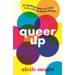 Queer up: an Uplifting Guide to Lgbtq+ Love, Life and Mental Health