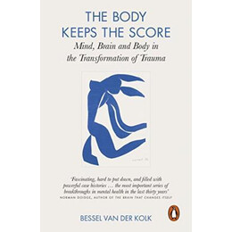 The Body Keeps the Score : Mind, Brain and Body in the Transformation of Trauma
