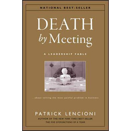 Death by Meeting - a Leadership Fable About Solving the Most Painful Problem in Business