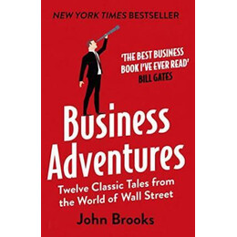 Business Adventures : Twelve Classic Tales From the World of Wall Street: the new York Times Bestseller Bill Gates Calls 'the Best Business Book I've Ever Read'
