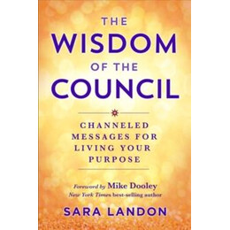 The Wisdom of the Council : Channelled Messages for Living Your Purpose