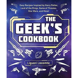 The Geek's Cookbook : Easy Recipes Inspired by Harry Potter, Lord of the Rings, Game of Thrones, Star Wars, and More!