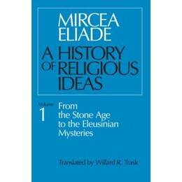 A History of Religious Ideas, Volume 1 : From the Stone age to the Eleusinian Mysteries