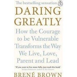 Daring Greatly : how the Courage to be Vulnerable Transforms the way we Live, Love, Parent, and Lead