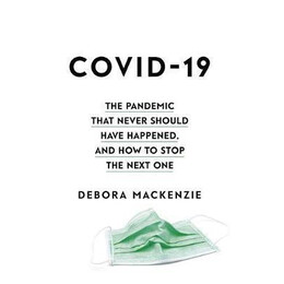 Covid-19 : the Pandemic That Never Should Have Happened, and how to Stop the Next one