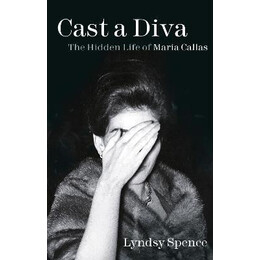 Cast a Diva : the Hidden Life of Maria Callas