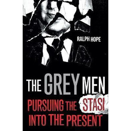 The Grey men : Pursuing the Stasi Into the Present
