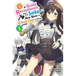 I may be a Guild Receptionist, but I'll Solo any Boss to Clock out on Time, Vol. 1 (Manga)