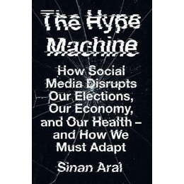 The Hype Machine : how Social Media Disrupts our Elections, our Economy and our Health - and how we Must Adapt