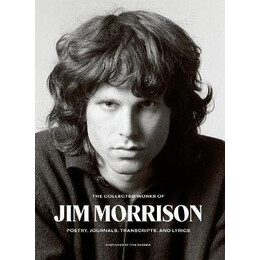 The Collected Works of jim Morrison : Poetry, Journals, Transcripts, and Lyrics