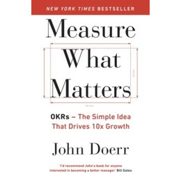 Measure What Matters : Okrs: the Simple Idea That Drives 10x Growth