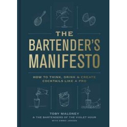 The Bartenders Manifesto : how to Think, Drink, and Create Cocktails Like a pro