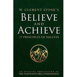 W. Clement Stones Believe and Achieve : 17 Principles of Success