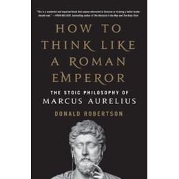 How to Think Like a Roman Emperor : the Stoic Philosophy of Marcus Aurelius