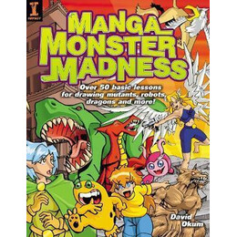 Manga Monster Madness : Over 50 Basic Lessons for Drawing Mutants, Robots, Dragons and More