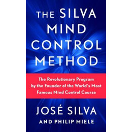 The Silva Mind Control Method : the Revolutionary Program by the Founder of the Worlds Most Famous Mind Control Course