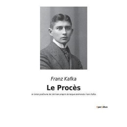 Le Proces : le Roman Posthume de L'ecrivain Pragois de Langue Allemande, Franz Kafka