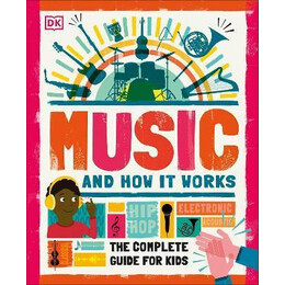 Music and how it Works : the Complete Guide for Kids