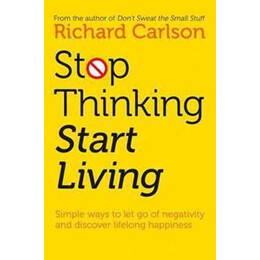 Stop Thinking, Start Living : Discover Lifelong Happiness