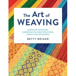 The art of Weaving : Master the Techniques, Understand the Weave Structures, Create Your own Designs