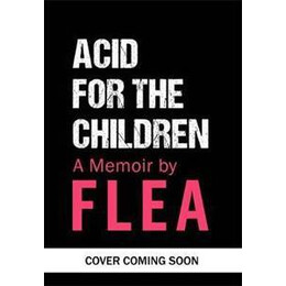 Acid for the Children - the Autobiography of Flea, the red hot Chili Peppers Legend