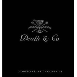 Death & co : Modern Classic Cocktails, With More Than 500 Recipes