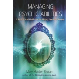 Managing Psychic Abilities : a Real World Guide for the Highly Sensitive Person
