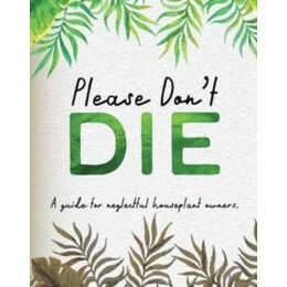 Please Don't die - a Helpful Guide to Owning House Plants