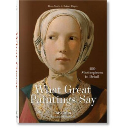 What Great Paintings Say. 100 Masterpieces in Detail