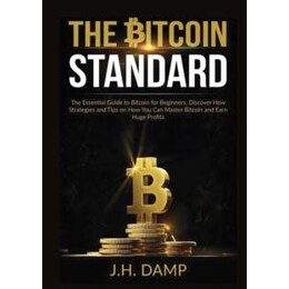 The Bitcoin Standard : the Essential Guide to Bitcoin for Beginners, Discover how Strategies and Tips on how you can Master Bitcoin and Earn Huge Profits