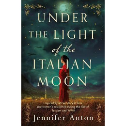 Under the Light of the Italian Moon : Inspired by a True Story of Love and Women's Resilience During the Rise of Fascism and Wwii