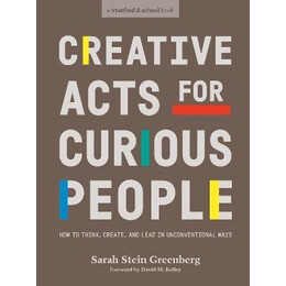 Creative Acts for Curious People : how to Think, Create, and Lead in Unconventional Ways