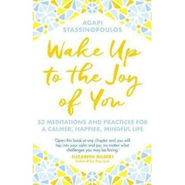 Wake up to the joy of you : 52 Meditations and Practices for a Calmer, Happier, Mindful Life