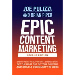Epic Content Marketing, Second Edition: Break Through the Clutter With a Different Story, get the Most out of Your Content, and Build a Community in Web3