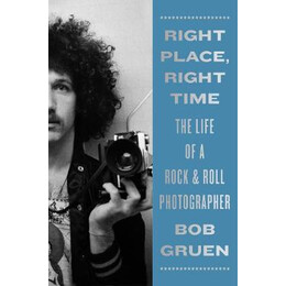 Right Place, Right Time : the Life of a Rock & Roll Photographer