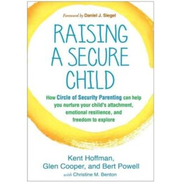 Raising a Secure Child : how Circle of Security Parenting can Help you Nurture Your Childs Attachment, Emotional Resilience, and Freedom to Explore