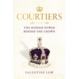 Courtiers : the Inside Story of the Palace Power Struggles From the Royal Correspondent who Revealed the Bullying Allegations